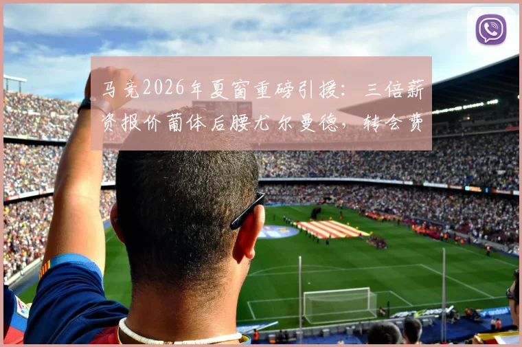 马竞2026年夏窗重磅引援：三倍薪资报价葡体后腰尤尔曼德，转会费成谈判关键