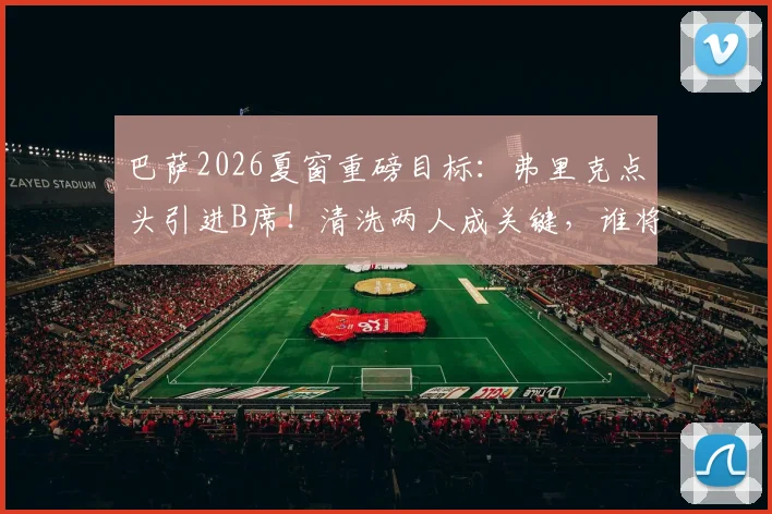 巴萨2026夏窗重磅目标：弗里克点头引进B席！清洗两人成关键，谁将离队腾薪资空间？