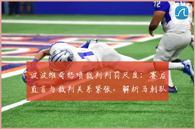 波波维奇怒喷裁判判罚尺度：赛后直言与裁判关系紧张，解析马刺队2026年争议判罚始末