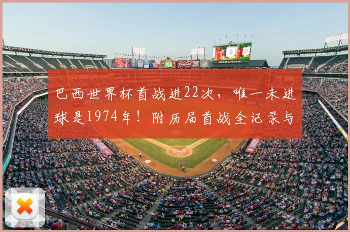 巴西世界杯首战进22次，唯一未进球是1974年！附历届首战全记录与2026前景分析