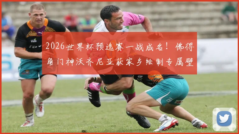 2026世界杯预选赛一战成名！佛得角门神沃齐尼亚获家乡绘制专属壁画，背后故事揭秘