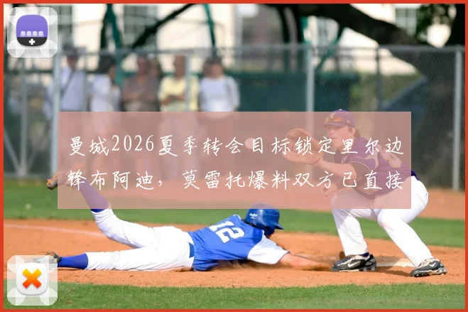 曼城2026夏季转会目标锁定里尔边锋布阿迪，莫雷托爆料双方已直接接触，附球员技术特点深度解析