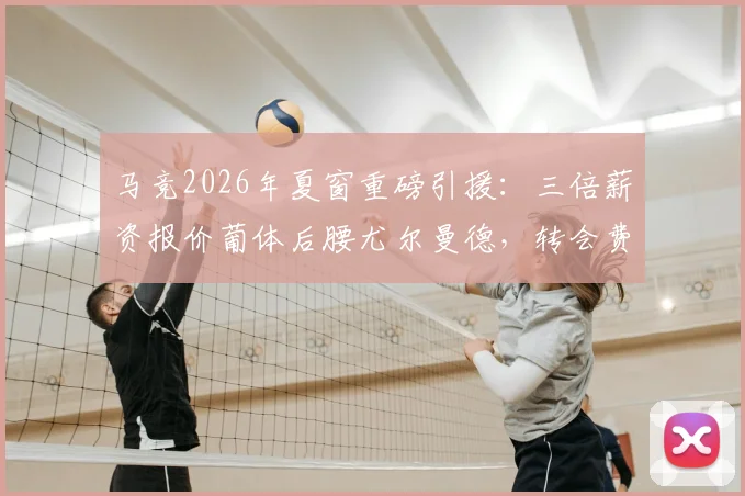 马竞2026年夏窗重磅引援：三倍薪资报价葡体后腰尤尔曼德，转会费成谈判关键
