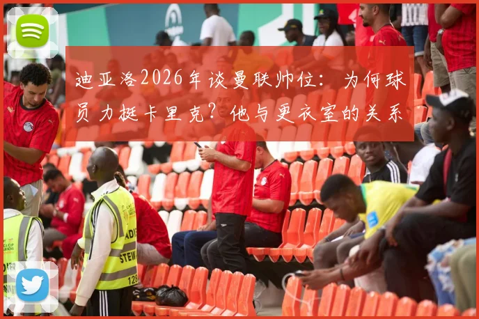 迪亚洛2026年谈曼联帅位：为何球员力挺卡里克？他与更衣室的关系揭秘