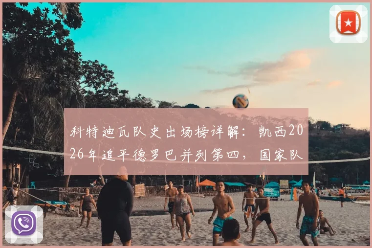 科特迪瓦队史出场榜详解：凯西2026年追平德罗巴并列第四，国家队生涯数据全解析