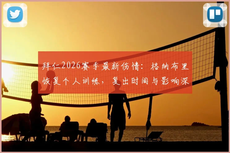 拜仁2026赛季最新伤情：格纳布里恢复个人训练，复出时间与影响深度分析