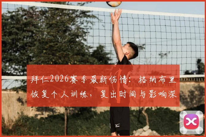 拜仁2026赛季最新伤情：格纳布里恢复个人训练，复出时间与影响深度分析