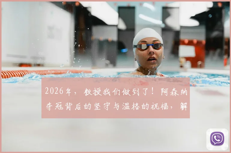 2026年，教授我们做到了！阿森纳夺冠背后的坚守与温格的祝福，解读枪手复兴之路