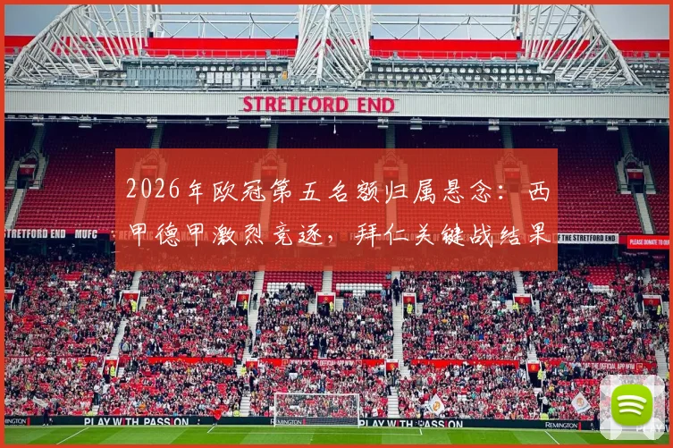 2026年欧冠第五名额归属悬念：西甲德甲激烈竞逐，拜仁关键战结果将成决定性因素