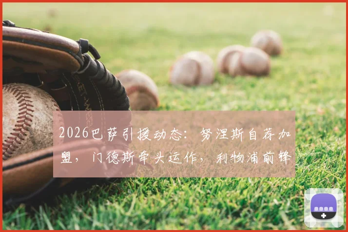 2026巴萨引援动态：努涅斯自荐加盟，门德斯牵头运作，利物浦前锋愿降薪转会全解析