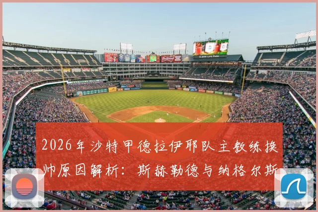 2026年沙特甲德拉伊耶队主教练换帅原因解析：斯赫勒德与纳格尔斯曼助教团队何去何从