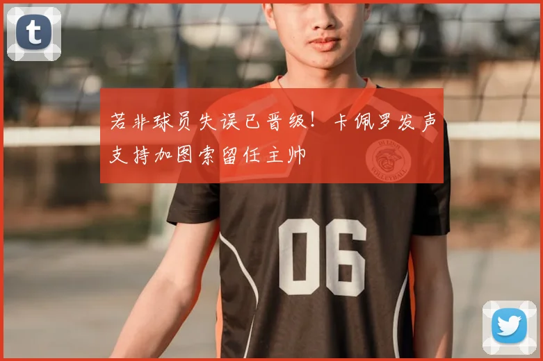 若非球员失误已晋级！卡佩罗发声支持加图索留任主帅