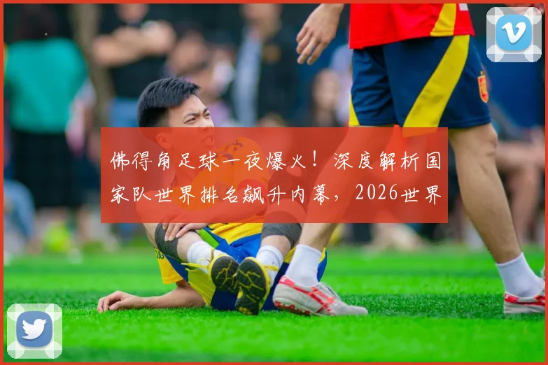 佛得角足球一夜爆火！深度解析国家队世界排名飙升内幕，2026世界杯应援指南与未来展望
