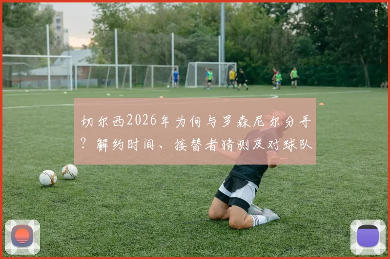 切尔西2026年为何与罗森尼尔分手？解约时间、接替者猜测及对球队影响分析