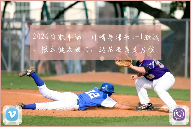 2026日职半场：川崎与浦和1-1激战，根本健太破门，达尼洛乌龙后伤退视频分析