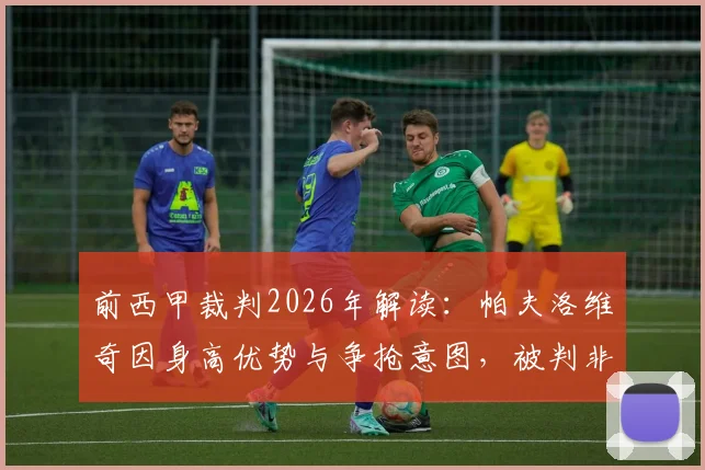 前西甲裁判2026年解读：帕夫洛维奇因身高优势与争抢意图，被判非犯规动作的详细分析