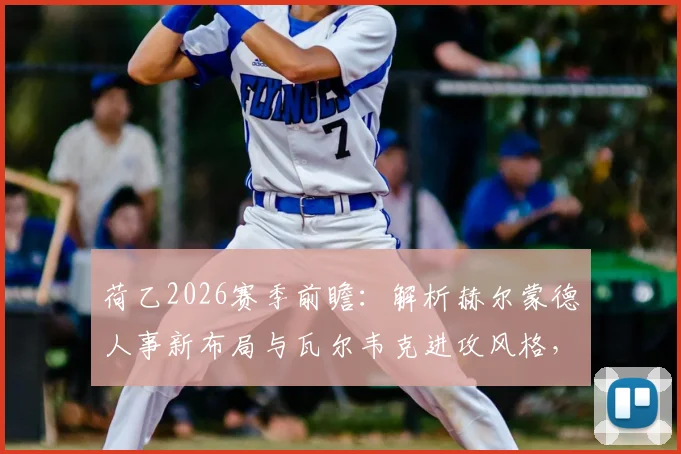 荷乙2026赛季前瞻：解析赫尔蒙德人事新布局与瓦尔韦克进攻风格，关键信息一览