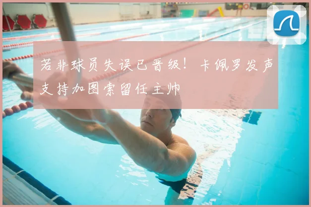 若非球员失误已晋级！卡佩罗发声支持加图索留任主帅