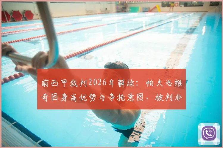 前西甲裁判2026年解读：帕夫洛维奇因身高优势与争抢意图，被判非犯规动作的详细分析