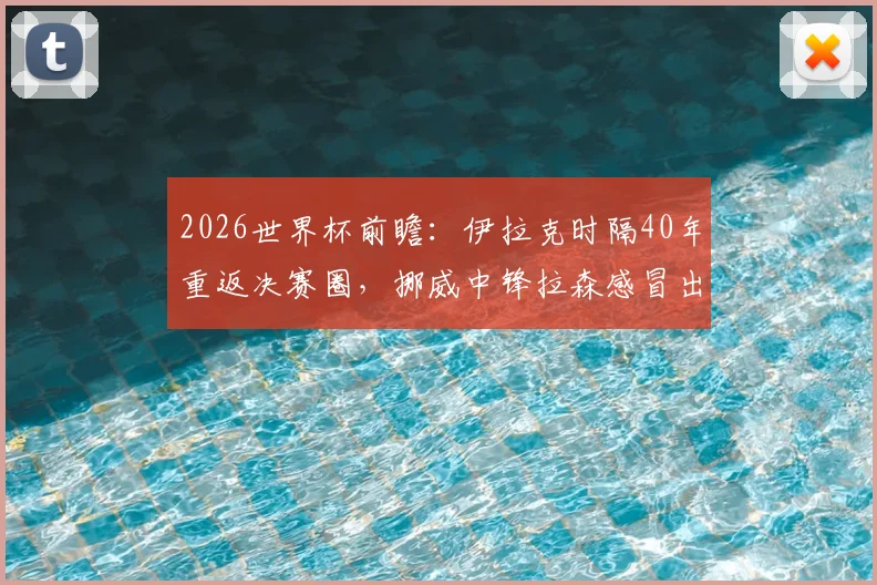 2026世界杯前瞻：伊拉克时隔40年重返决赛圈，挪威中锋拉森感冒出战成疑，阵容深度解析
