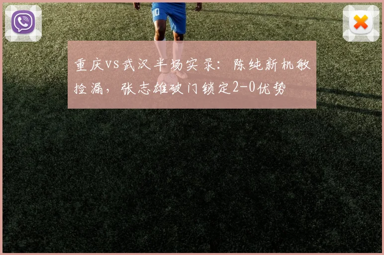重庆vs武汉半场实录：陈纯新机敏捡漏，张志雄破门锁定2-0优势