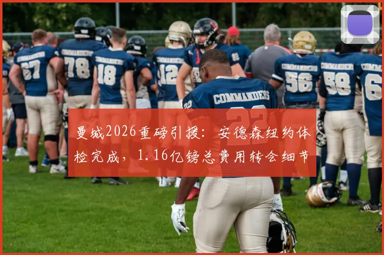 曼城2026重磅引援：安德森纽约体检完成，1.16亿镑总费用转会细节全解析