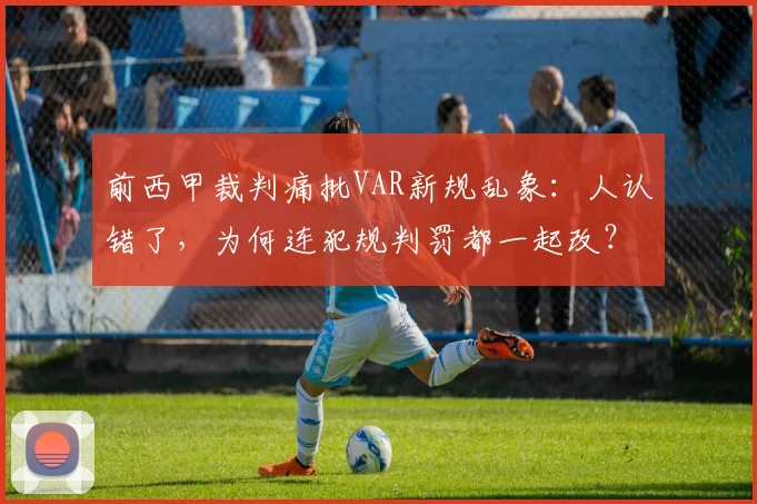 前西甲裁判痛批VAR新规乱象：人认错了，为何连犯规判罚都一起改？2026赛季争议升级