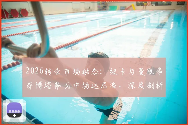 2026转会市场动态：纽卡与曼联争夺博塔弗戈中场达尼洛，深度剖析球员实力与转会前景