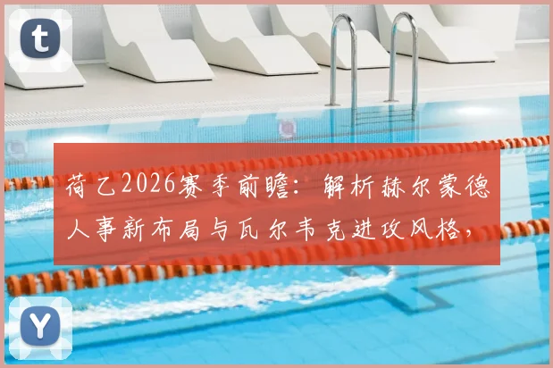 荷乙2026赛季前瞻：解析赫尔蒙德人事新布局与瓦尔韦克进攻风格，关键信息一览