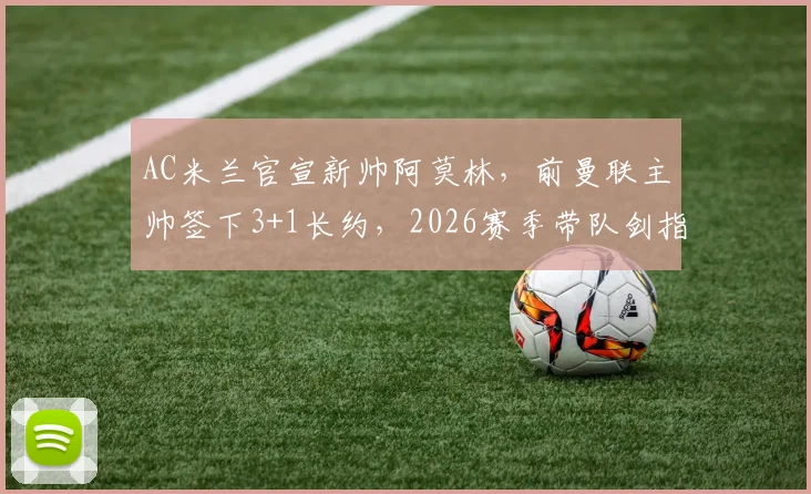 AC米兰官宣新帅阿莫林，前曼联主帅签下3+1长约，2026赛季带队剑指冠军