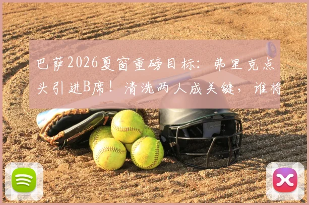 巴萨2026夏窗重磅目标：弗里克点头引进B席！清洗两人成关键，谁将离队腾薪资空间？